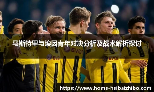 马斯特里与埃因青年对决分析及战术解析探讨